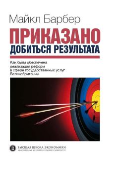 Майкл Барбер - Приказано добиться результата. Как была обеспечена реализация реформ в сфере государственных услуг Великобритании - Читать 📖 Читать онлайн 👀 Читаемые книги читать онлайн бесплатно 🔥 booksread-online.com