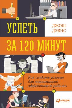 Джош Дэвис - Успеть за 120 минут. Как создать условия для максимально эффективной работы - Читать 📖 Читать онлайн 👀 Читаемые книги читать онлайн бесплатно 🔥 booksread-online.com