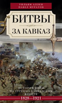 Уильям Аллен - Битвы за Кавказ. История войн на турецко-кавказском фронте. 1828–1921 - Читать 📖 Читать онлайн 👀 Читаемые книги читать онлайн бесплатно 🔥 booksread-online.com