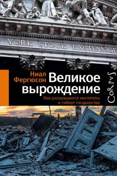 Ниал Фергюсон - Великое вырождение. Как разрушаются институты и гибнут государства - Читать 📖 Читать онлайн 👀 Читаемые книги читать онлайн бесплатно 🔥 booksread-online.com