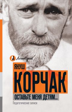 Януш Корчак - Оставьте меня детям… Педагогические записи (сборник) - Читать 📖 Читать онлайн 👀 Читаемые книги читать онлайн бесплатно 🔥 booksread-online.com