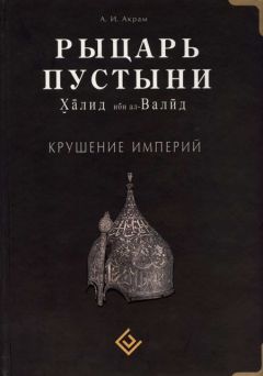 А. Акрам - Рыцарь пустыни. Халид ибн ал-Валйд. Крушение империй - Читать 📖 Читать онлайн 👀 Читаемые книги читать онлайн бесплатно 🔥 booksread-online.com