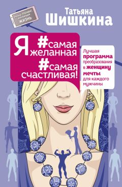 Татьяна Шишкина - Я #самая желанная #самая счастливая! Лучшая программа преобразования в женщину мечты для каждого мужчины - Читать 📖 Читать онлайн 👀 Читаемые книги читать онлайн бесплатно 🔥 booksread-online.com