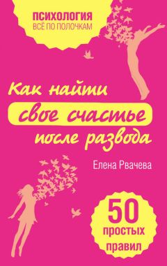 Елена Рвачева - Как найти свое счастье после развода. 50 простых правил - Читать 📖 Читать онлайн 👀 Читаемые книги читать онлайн бесплатно 🔥 booksread-online.com