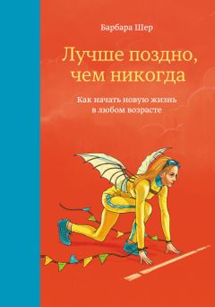 Барбара Шер - Лучше поздно, чем никогда. Как начать новую жизнь в любом возрасте - Читать 📖 Читать онлайн 👀 Читаемые книги читать онлайн бесплатно 🔥 booksread-online.com