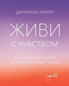 Даниэлла Лапорт - Живи с чувством. Как поставить цели, к которым лежит душа - Читать | Читать онлайн | Читаемые книги читать онлайн бесплатно | booksread-online.com