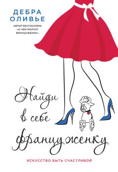 Дебра Оливье - Найди в себе француженку. Искусство быть счастливой - Читать | Читать онлайн | Читаемые книги читать онлайн бесплатно | booksread-online.com