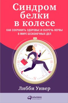 Либби Уивер - Синдром белки в колесе: Как сохранить здоровье и сберечь нервы в мире бесконечных дел - Читать 📖 Читать онлайн 👀 Читаемые книги читать онлайн бесплатно 🔥 booksread-online.com