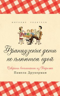 Памела Друкерман - Французские дети не плюются едой. Секреты воспитания из Парижа - Читать 📖 Читать онлайн 👀 Читаемые книги читать онлайн бесплатно 🔥 booksread-online.com