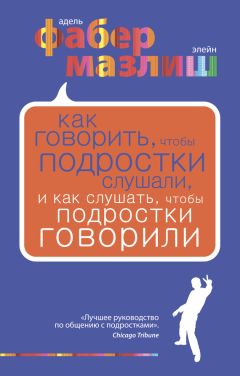 Адель Фабер - Как говорить, чтобы подростки слушали, и как слушать, чтобы подростки говорили - Читать 📖 Читать онлайн 👀 Читаемые книги читать онлайн бесплатно 🔥 booksread-online.com