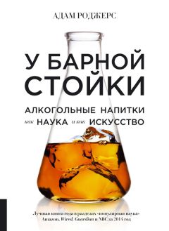 Адам Роджерс - У барной стойки. Алкогольные напитки как наука и как искусство - Читать 📖 Читать онлайн 👀 Читаемые книги читать онлайн бесплатно 🔥 booksread-online.com