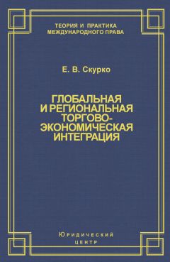 Елена Скурко - Глобальная и региональная торгово-экономическая интеграция. Эффективность правового регулирования - Читать 📖 Читать онлайн 👀 Читаемые книги читать онлайн бесплатно 🔥 booksread-online.com