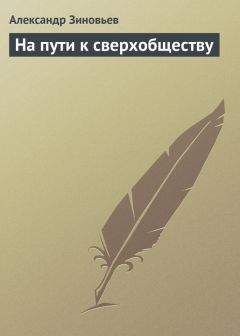 Александр Зиновьев - На пути к сверхобществу - Читать 📖 Читать онлайн 👀 Читаемые книги читать онлайн бесплатно 🔥 booksread-online.com