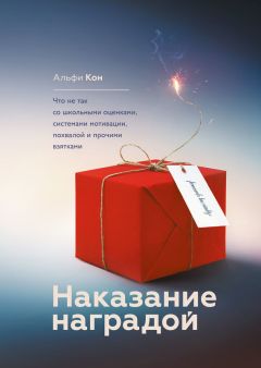 Альфи Кон - Наказание наградой. Что не так со школьными оценками, системами мотивации, похвалой и прочими взятками - Читать 📖 Читать онлайн 👀 Читаемые книги читать онлайн бесплатно 🔥 booksread-online.com