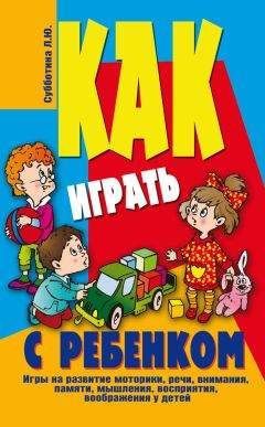 Лариса Субботина - Как играть с ребенком . Игры на развитие моторики, речи, внимания, памяти, мышления, восприятия, воображения у детей от 3 до 10 лет - Читать 📖 Читать онлайн 👀 Читаемые книги читать онлайн бесплатно 🔥 booksread-online.com