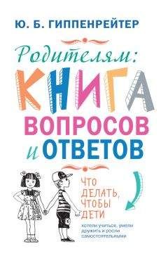 Юлия Гиппенрейтер - Родителям: книга вопросов и ответов. Что делать, чтобы дети хотели учиться, умели дружить и росли самостоятельными - Читать 📖 Читать онлайн 👀 Читаемые книги читать онлайн бесплатно 🔥 booksread-online.com