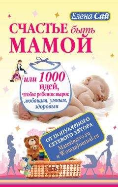 Елена Сай - Счастье быть мамой, или 1000 идей, чтобы ребенок вырос любящим, умным, здоровым - Читать 📖 Читать онлайн 👀 Читаемые книги читать онлайн бесплатно 🔥 booksread-online.com