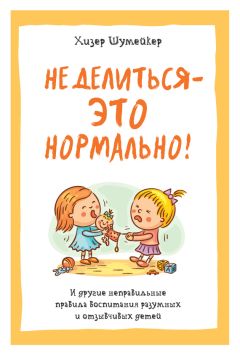 Хизер Шумейкер - Не делиться – это нормально! И другие неправильные правила воспитания разумных и отзывчивых детей - Читать 📖 Читать онлайн 👀 Читаемые книги читать онлайн бесплатно 🔥 booksread-online.com