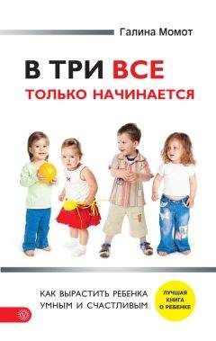 Галина Момот - В три все только начинается. Как вырастить ребенка умным и счастливым - Читать 📖 Читать онлайн 👀 Читаемые книги читать онлайн бесплатно 🔥 booksread-online.com