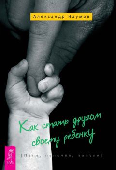 Александр Наумов - Как стать другом своему ребенку. Папа, папочка, папуля - Читать 📖 Читать онлайн 👀 Читаемые книги читать онлайн бесплатно 🔥 booksread-online.com