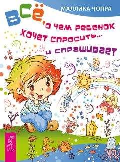 Маллика Чопра - Всё, о чем ребенок хочет спросить… и спрашивает - Читать 📖 Читать онлайн 👀 Читаемые книги читать онлайн бесплатно 🔥 booksread-online.com