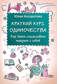 Юлия Косоротова - Краткий курс одиночества. Как быть счастливым наедине с собой - Читать 📖 Читать онлайн 👀 Читаемые книги читать онлайн бесплатно 🔥 booksread-online.com