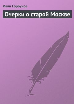 Иван Горбунов - Очерки о старой Москве - Читать 📖 Читать онлайн 👀 Читаемые книги читать онлайн бесплатно 🔥 booksread-online.com
