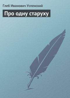 Глеб Успенский - Про одну старуху - Читать 📖 Читать онлайн 👀 Читаемые книги читать онлайн бесплатно 🔥 booksread-online.com