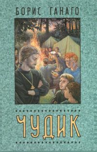 Борис Ганаго - Чудик - Читать 📖 Читать онлайн 👀 Читаемые книги читать онлайн бесплатно 🔥 booksread-online.com