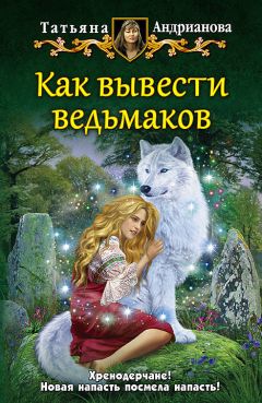 Татьяна Андрианова - Как вывести ведьмаков - Читать 📖 Читать онлайн 👀 Читаемые книги читать онлайн бесплатно 🔥 booksread-online.com