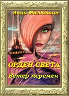 Анна Магдалина - Орден Света. Ветер перемен - Читать 📖 Читать онлайн 👀 Читаемые книги читать онлайн бесплатно 🔥 booksread-online.com