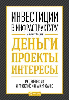 Альберт Еганян - Инвестиции в инфраструктуру: Деньги, проекты, интересы. ГЧП, концессии, проектное финансирование - Читать 📖 Читать онлайн 👀 Читаемые книги читать онлайн бесплатно 🔥 booksread-online.com