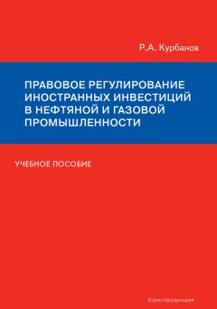 Рашад Курбанов - Правовое регулирование иностранных инвестиций в нефтяной и газовой промышленности. Учебное пособие - Читать 📖 Читать онлайн 👀 Читаемые книги читать онлайн бесплатно 🔥 booksread-online.com