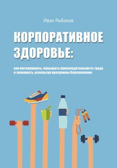 Иван Рыбаков - Корпоративное здоровье: как мотивировать, повышать производительность труда и экономить, используя программы благополучия - Читать | Читать онлайн | Читаемые книги читать онлайн бесплатно | booksread-online.com