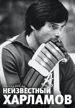 Неизвестный Харламов - Рейзер Леонид Юрьевич - Читать 📖 Читать онлайн 👀 Читаемые книги читать онлайн бесплатно 🔥 booksread-online.com