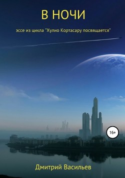 В ночи (эссе из цикла "Хулио Кортасару посвящается") - Васильев Дмитрий Анатольевич - Читать 📖 Читать онлайн 👀 Читаемые книги читать онлайн бесплатно 🔥 booksread-online.com