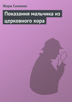 Показания мальчика из церковного хора - Сименон Жорж - Читать | Читать онлайн | Читаемые книги читать онлайн бесплатно | booksread-online.com