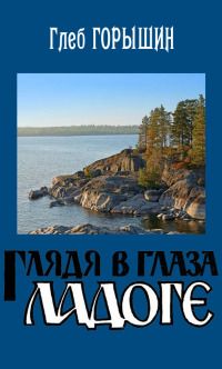 Глеб Горышин - Глядя в глаза Ладоге - Читать 📖 Читать онлайн 👀 Читаемые книги читать онлайн бесплатно 🔥 booksread-online.com