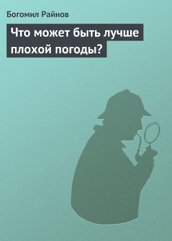Что может быть лучше плохой погоды? - Райнов Богомил Николаев - Читать 📖 Читать онлайн 👀 Читаемые книги читать онлайн бесплатно 🔥 booksread-online.com