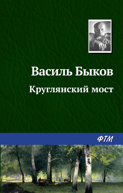 Круглянский мост - Быков Василь Владимирович - Читать 📖 Читать онлайн 👀 Читаемые книги читать онлайн бесплатно 🔥 booksread-online.com