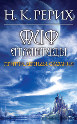 Миф Атлантиды. Притчи. Легенды. Сказания. - Рерих Николай Константинович - Читать 📖 Читать онлайн 👀 Читаемые книги читать онлайн бесплатно 🔥 booksread-online.com