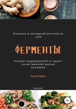 Ферменты как основа пищеварения и гарант качественной жизни человека. Питание в холодной местности - Мищак Андрей Иванович - Читать 📖 Читать онлайн 👀 Читаемые книги читать онлайн бесплатно 🔥 booksread-online.com