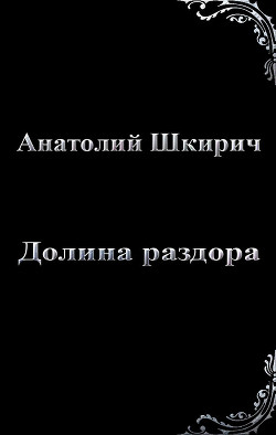 Долина раздора (СИ) - Шкирич Анатолий Владимирович - Читать | Читать онлайн | Читаемые книги читать онлайн бесплатно | booksread-online.com