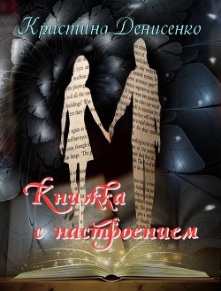 Книжка с настроением (СИ) - Денисенко Кристина - Читать 📖 Читать онлайн 👀 Читаемые книги читать онлайн бесплатно 🔥 booksread-online.com