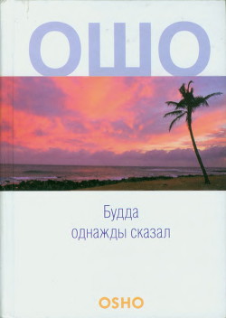 Будда однажды сказал - Раджниш Бхагаван Шри "Ошо" - Читать 📖 Читать онлайн 👀 Читаемые книги читать онлайн бесплатно 🔥 booksread-online.com