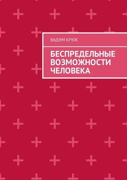 Беспредельные возможности человека:тайна пути к успеху, счастью, богатству, власти и просветлению - Крюк Вадим Константинович "vadim5524" - Читать 📖 Читать онлайн 👀 Читаемые книги читать онлайн бесплатно 🔥 booksread-online.com