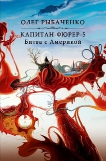 Капитан-фюрер-5 Битва с Америкой - Рыбаченко Олег Павлович - Читать 📖 Читать онлайн 👀 Читаемые книги читать онлайн бесплатно 🔥 booksread-online.com
