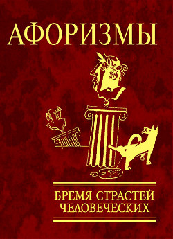 Афоризмы. Бремя страстей человеческих - Коллектив авторов - Читать 📖 Читать онлайн 👀 Читаемые книги читать онлайн бесплатно 🔥 booksread-online.com
