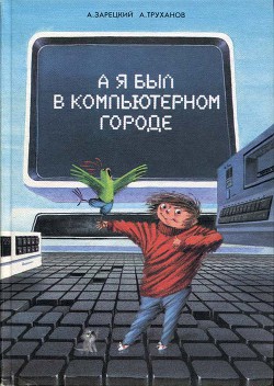 А я был в Компьютерном Городе - Зарецкий Андрей Владленович - Читать 📖 Читать онлайн 👀 Читаемые книги читать онлайн бесплатно 🔥 booksread-online.com