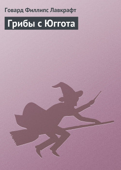 Грибы с Юггота - Лавкрафт Говард Филлипс - Читать 📖 Читать онлайн 👀 Читаемые книги читать онлайн бесплатно 🔥 booksread-online.com